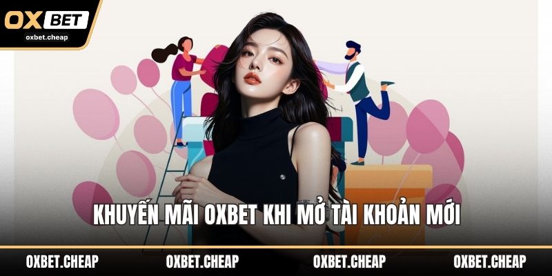 Khuyến mãi OXBET khi mở tài khoản mới